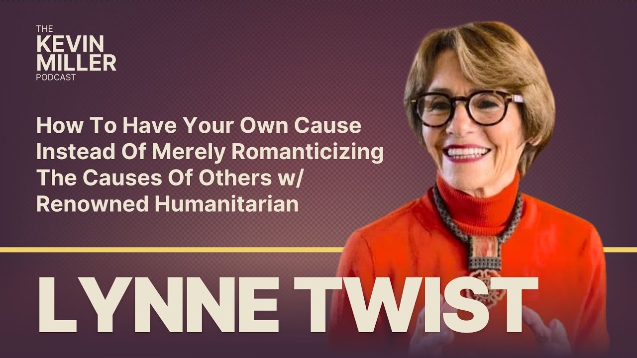 How To Have Your Own Cause Instead Of Merely Romanticizing The Causes Of Others w/  Lynne Twist