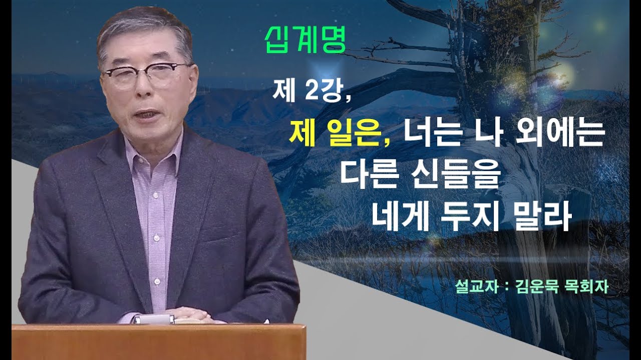 김운묵 - 십계명 2강 : 제 일은, 너는 나 외에는 다른 신들을 네게 두지 말라
