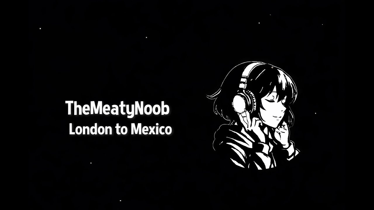 TheMeatyNoob - London To Mexico