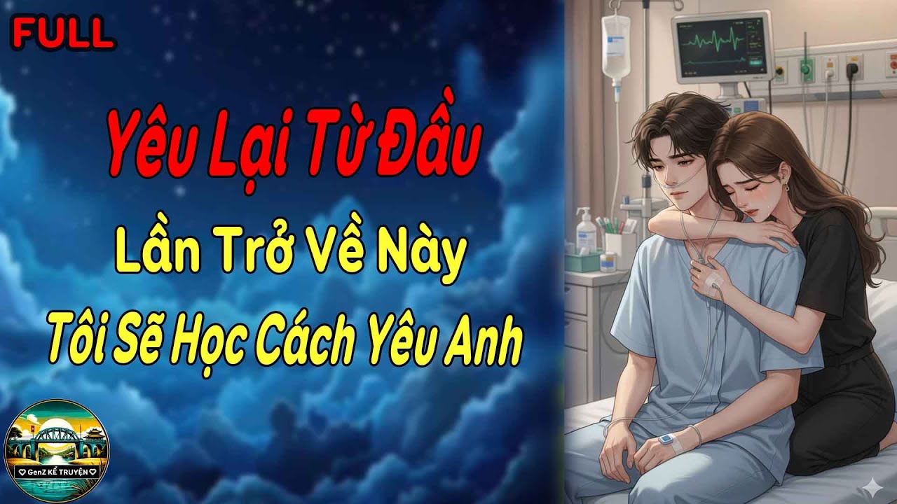 Yêu Lại Từ Đầu - Lần Trở Về Này, Tôi Sẽ Học Cách Yêu Anh | GenZ Kể Truyện
