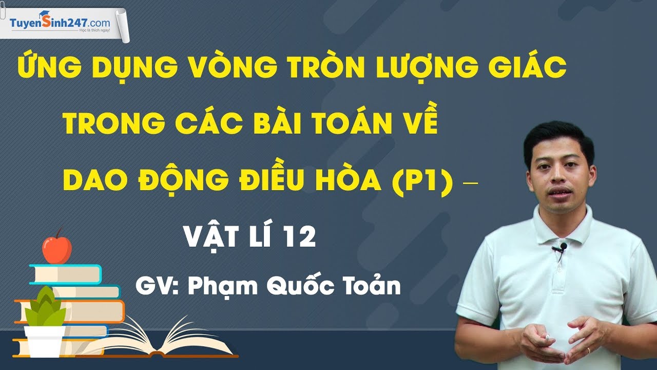 Ứng dụng VTLG trong các bài toán về dao động điều hòa (P1) – Vật Lí 12 – Thầy Phạm Quốc Toản