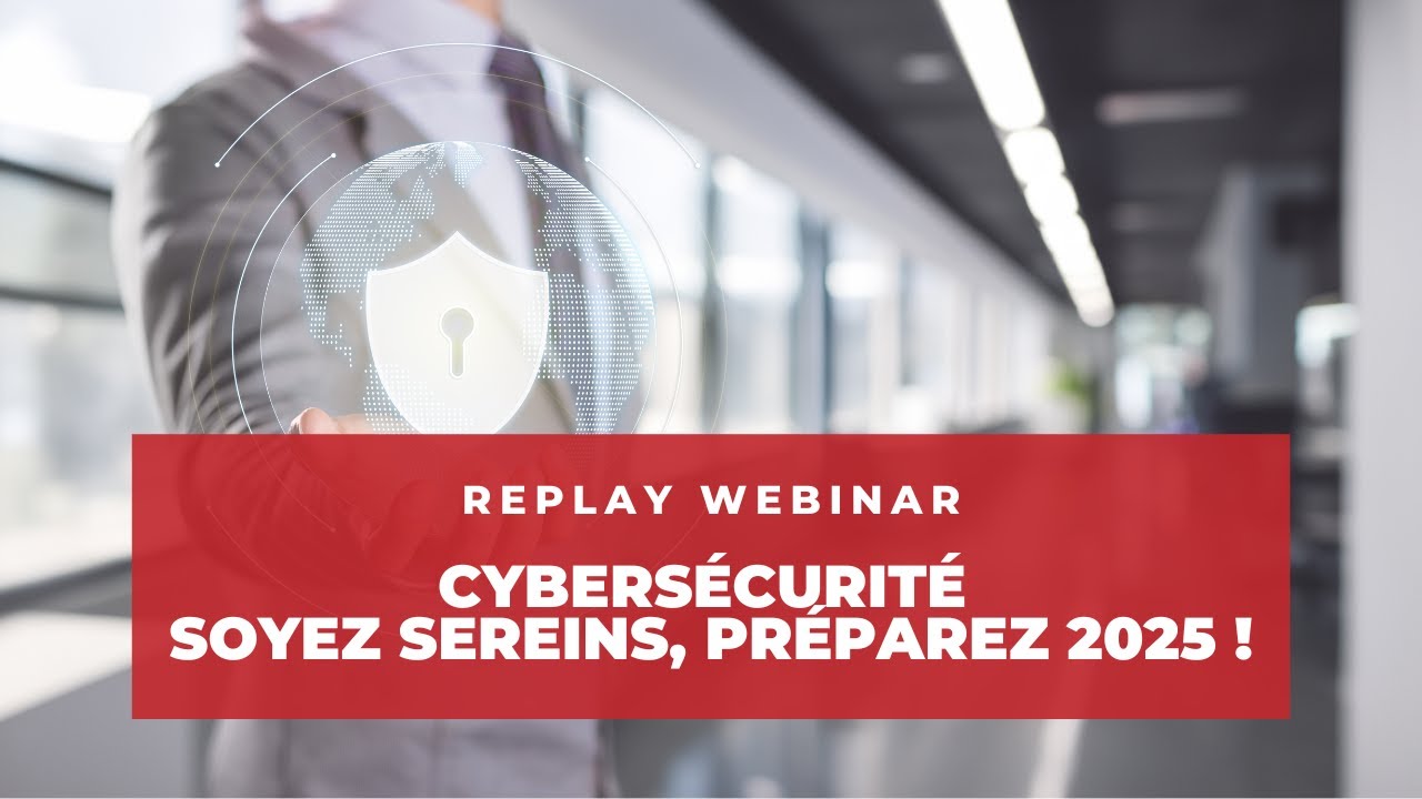 Replay Webinar : Cybersécurité - Soyez sereins, préparez 2025 !