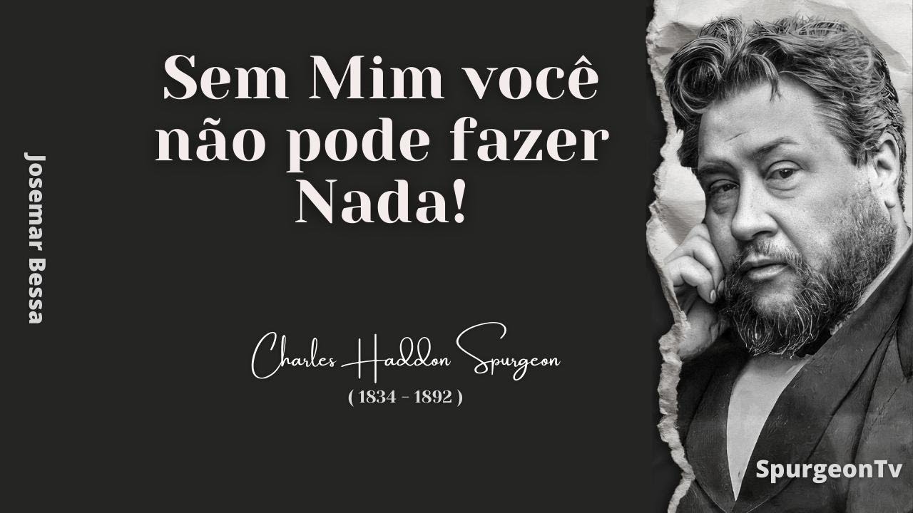 Sem Mim você não pode fazer Nada! | C. H. Spurgeon ( 1834 - 1892 )