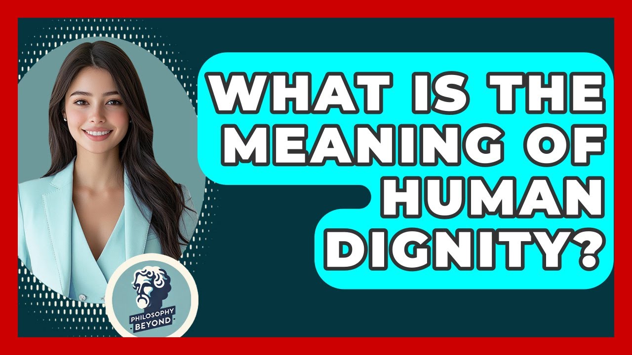 What Is The Meaning Of Human Dignity? - Philosophy Beyond