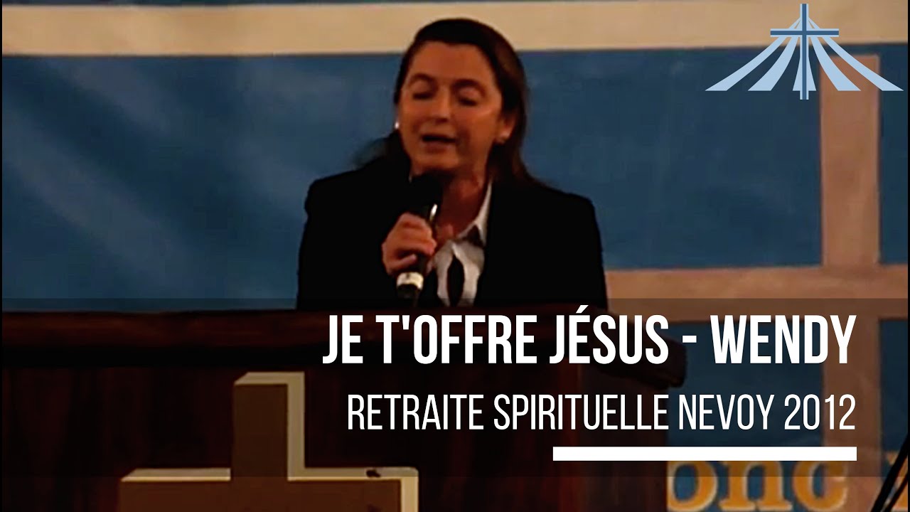 Je t'offre Jésus - Wendy - Retraite Spirituelle Nevoy 2012