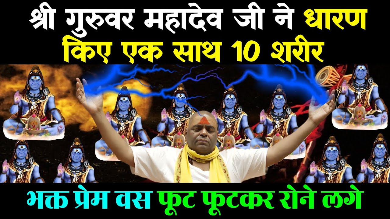 श्री गुरुवर महादेव जी ने धारण किए एक साथ 10 शरीर, भक्त प्रेम वस फूट फूटकर रोने लगे।