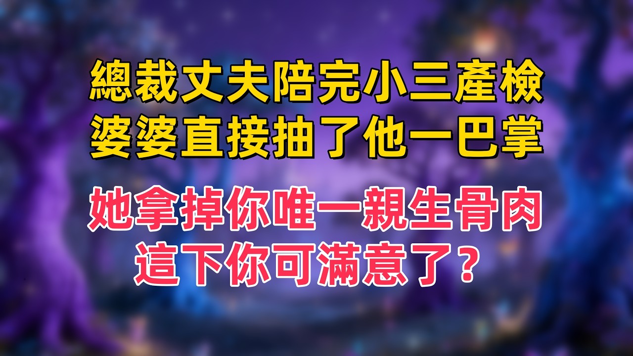 總裁丈夫陪完小三產檢，婆婆直接抽了他一巴掌：她拿掉你唯一親生骨肉，這下你可滿意了？