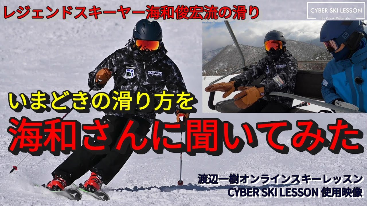 『いまどきの滑り方を海和さんに聞いてみた』　海和俊宏流の滑り方　　　　渡辺一樹オンラインスキーレッスン CYBER SKI LESSON使用映像より
