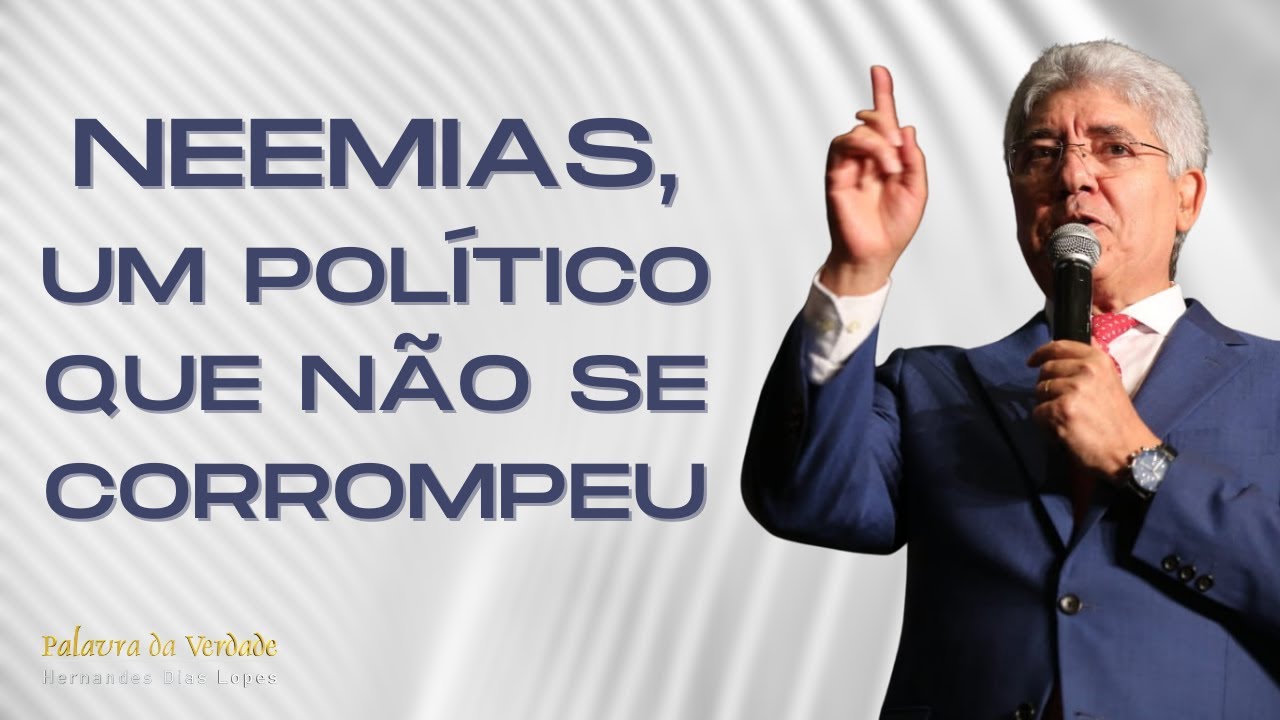 NEEMIAS UM POLÍTICO QUE NÃO SE CORROMPEU - Hernandes Dias Lopes