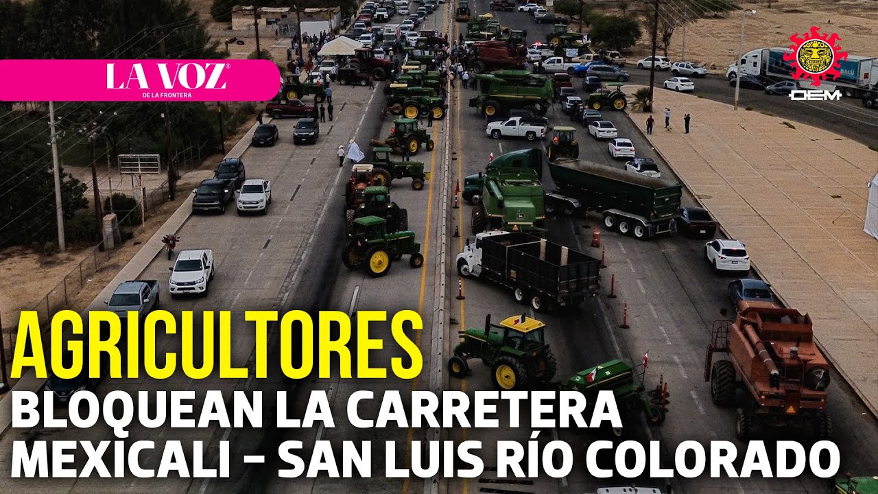 Agricultores bloquean carretera Mexicali - San Luis Río Colorado  | La Voz de la Frontera