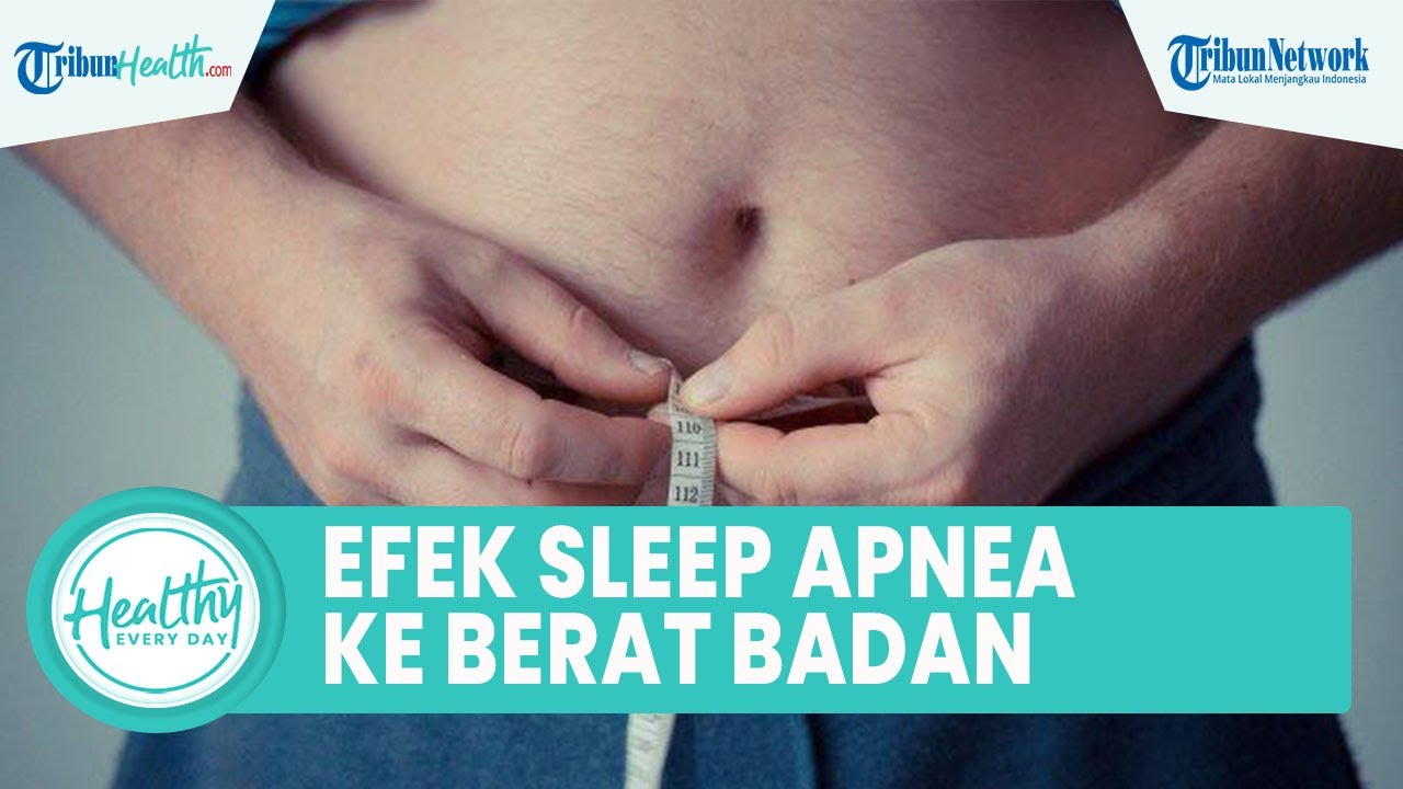 Apakah Sleep Apnea Mempengaruhi Berat Badan Naik? Begini Cara Mengatasi Gangguan Tidur