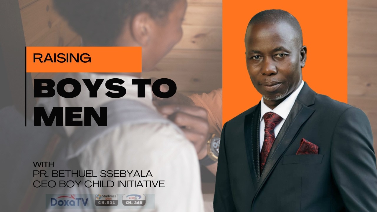 Raising Boys To Men  _  Pr. Bethuel Ssebyala _ CEO Boy Child Initiative