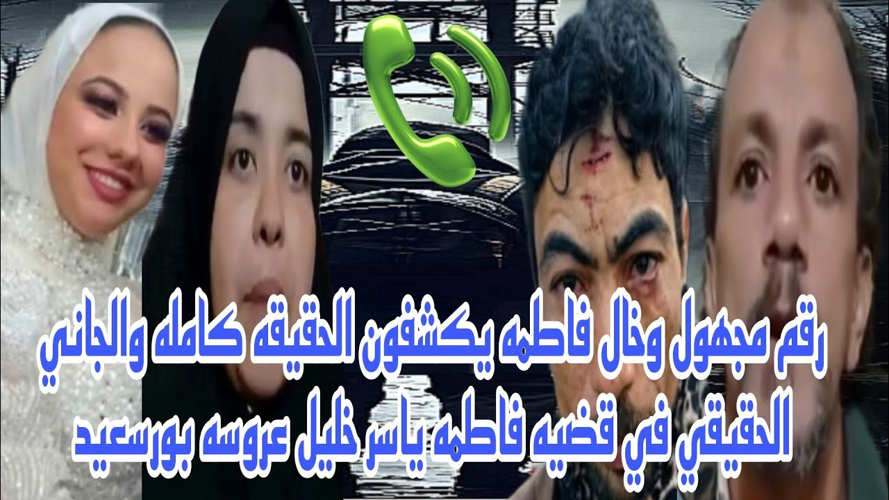 رقم مجهول وخال فاطمه يكشفون الجاني الحقيقي والحقيقه كامله في قضيه فاطمه ياسر خليل عروس بورسعيد حصري 