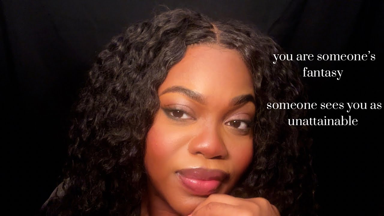 you are someone’s fantasy — someone sees you as unattainable 