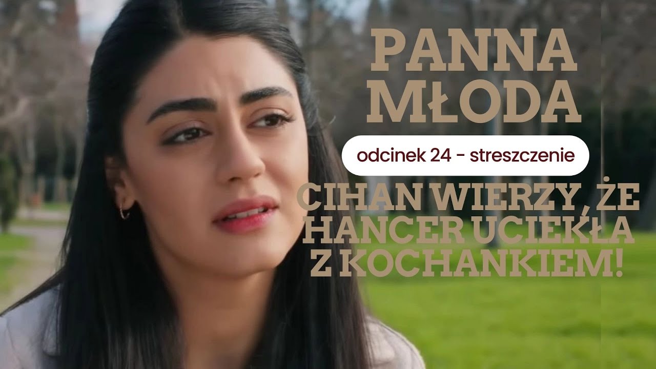 Panna młoda 24 odc. - streszczenie. Cihan wierzy, że Hancer uciekła z kochankiem!