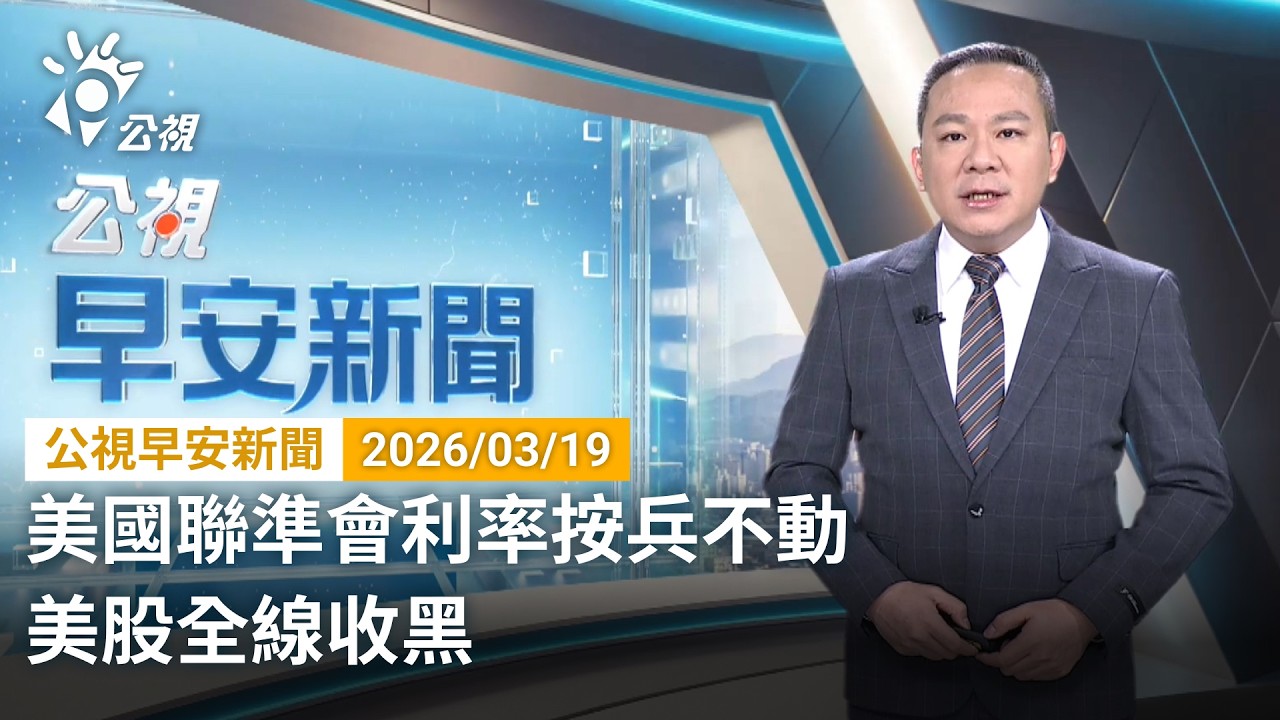 20260319 公視早安新聞 （無網路版權內容除外）完整版｜美國聯準會利率按兵不動 美股全線收黑