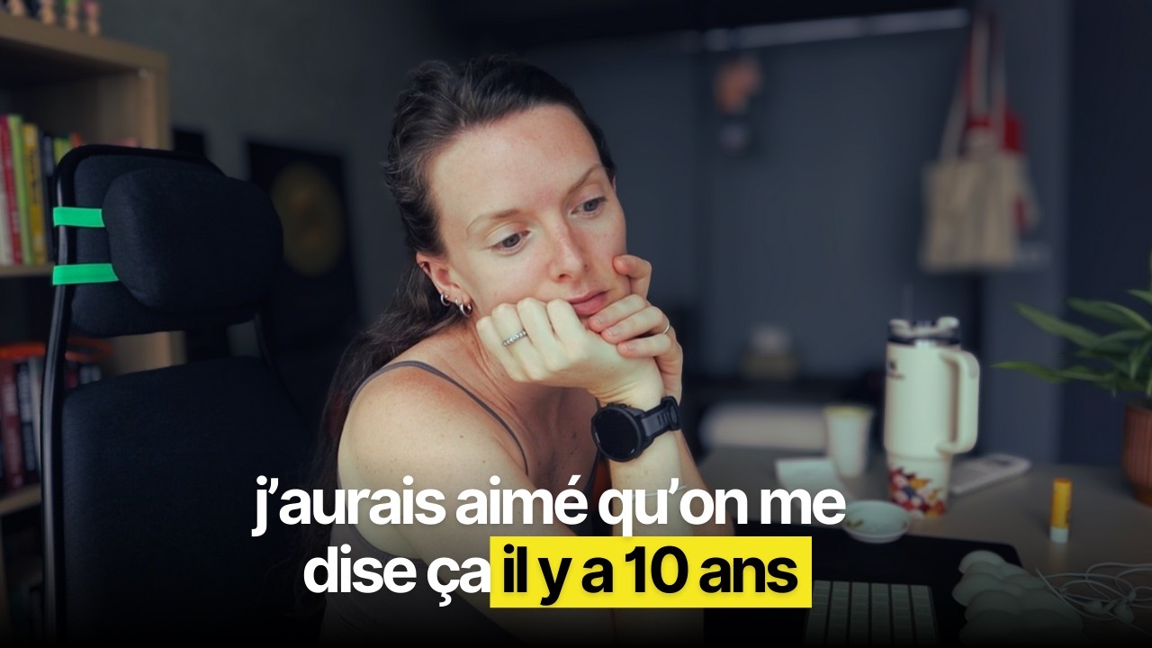 j'aurais aimé qu’on me dise ça il y a 10 ans.