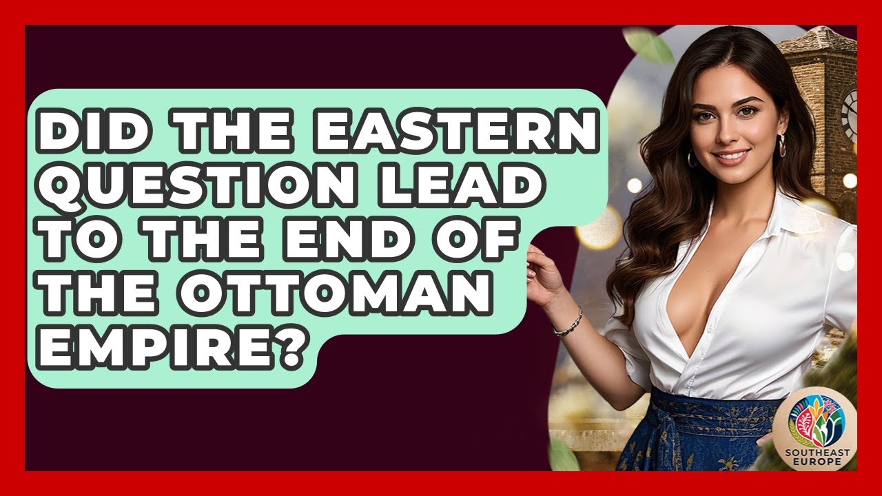 Did The Eastern Question Lead To The End Of The Ottoman Empire? - TalkingSoutheastEurope