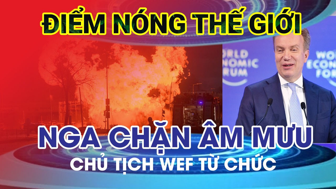 Nga chặn âm mưu tấn công sĩ quan quân đội cấp cao; Chủ tịch WEF từ chức