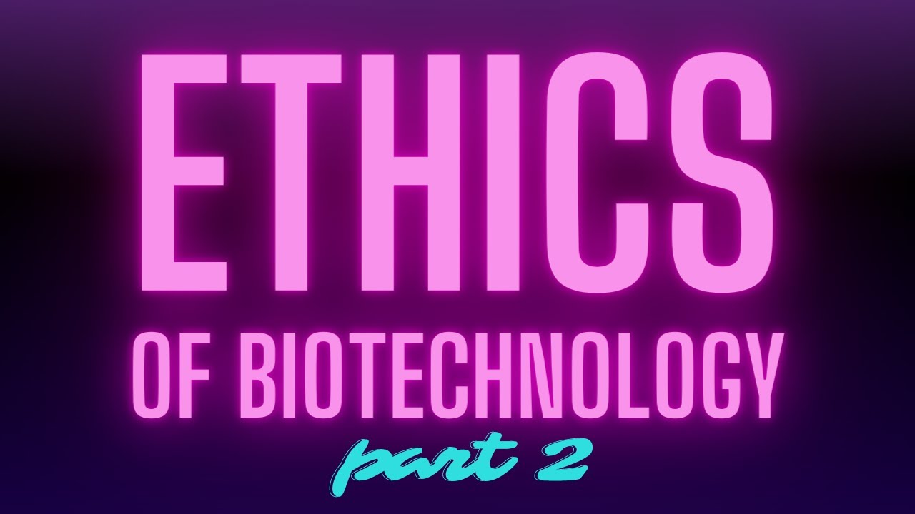 Ethics of Biotechnology - Questions to Consider: Part 2