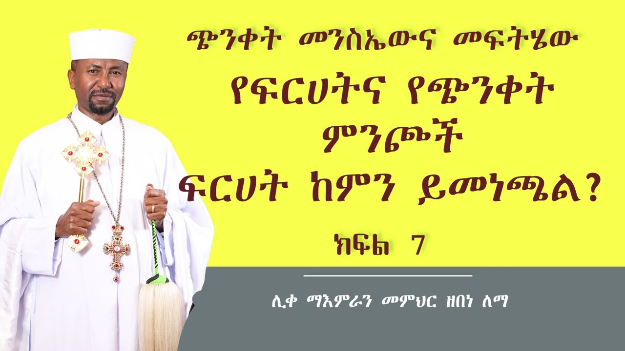 የፍርሃትና የጭንቀት ምንጮች  ፍርሃት ከምን ይመነጫል?  ||  ክፍል 7  || ሊቀ ማእምራን መምህር ዘበነ ለማ