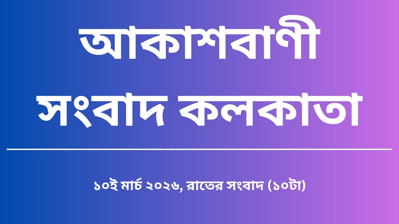 সংবাদ, রাত্রি১০টা, ১০_০৩_২০২৬, আকাশবাণী সংবাদ কলকাতা, আজকের বাংলা খবর