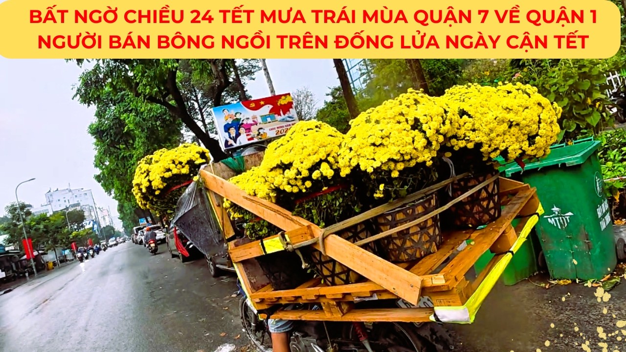 BẤT NGỜ Chiều 24 TẾT Mưa trái mùa từ QUẬN 7 về QUẬN 1:NGƯỜI BÁN BÔNG ngồi trên đống lửa NGÀY CẬN TẾT