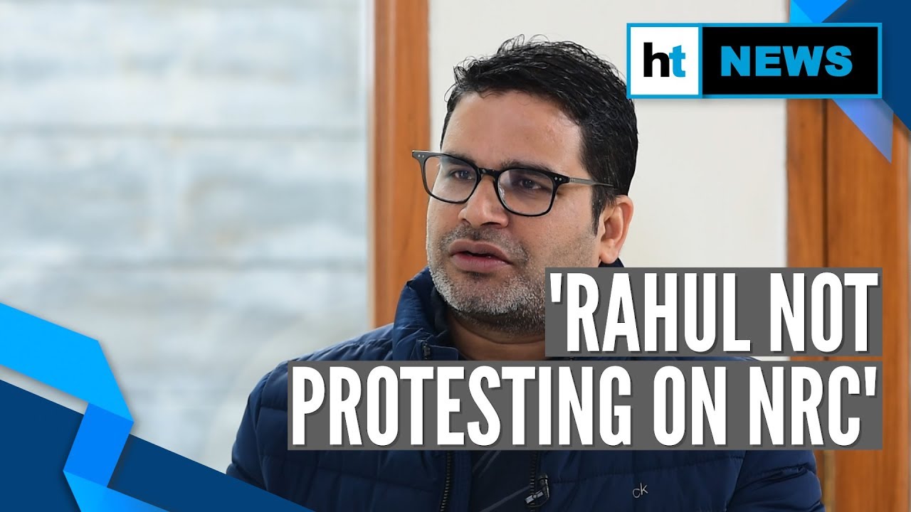 Why Prashant Kishor says Rahul isn’t protesting loud enough on NRC