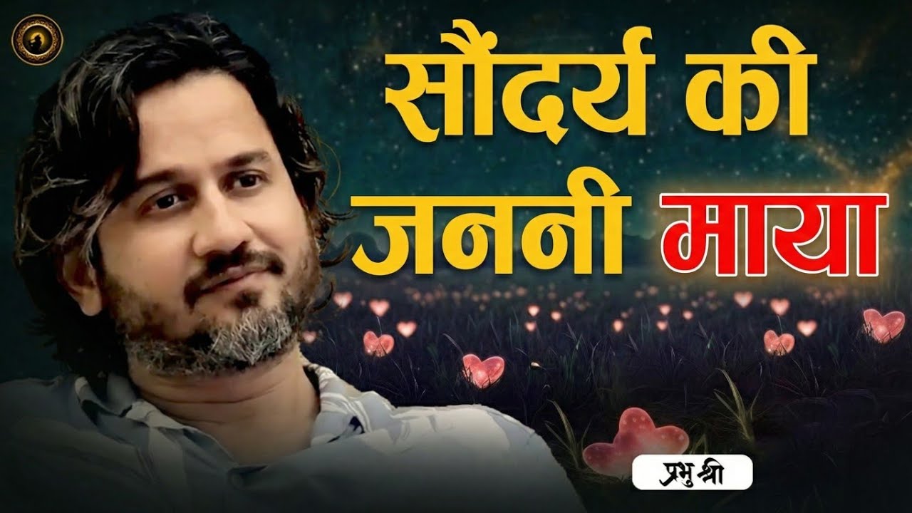 सौंदर्य की जननी माया : Maya - The mother of Beauty–प्रभु श्री सत्संग