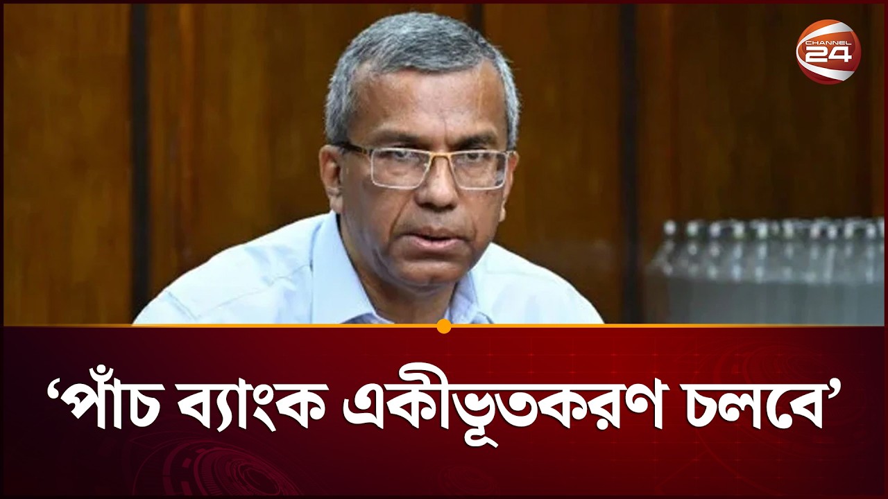 পাঁচ ব্যাংক একীভূতকরণ প্রক্রিয়া চলবে: গভর্নর | Five Bank | Gvernor | Channel 24