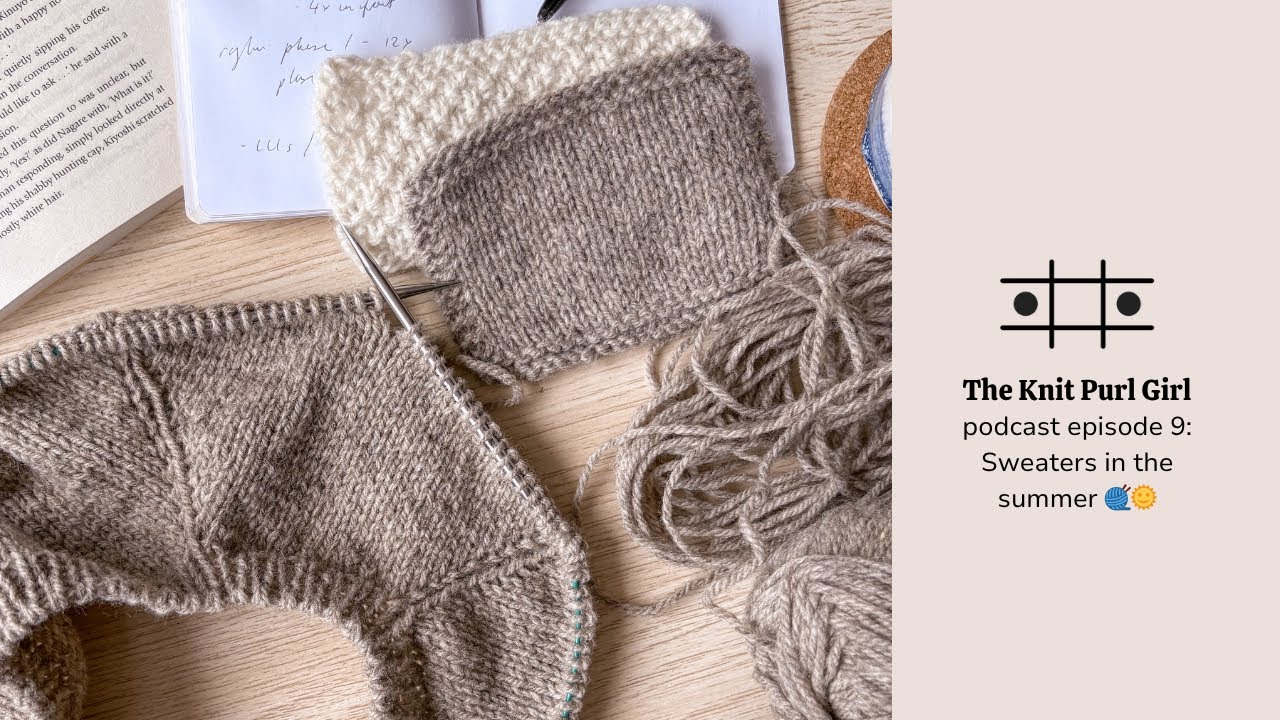 The Knit Purl Girl Podcast Episode 9: Sweaters in the summer 🧶🌞