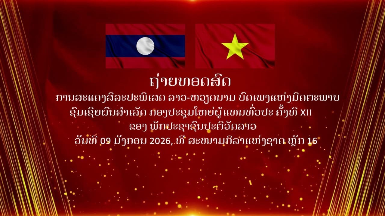 ຖ່າຍທອດສົດ ການສະແດງສິລະປະພີເສດ ລາວ-ຫວຽດນາມ ບົດເພງແຫ່ງມິດຕະພາບ ຊົມເຊີຍຜົນສຳເລັດ ກອງປະຊຸມໃຫຍ່