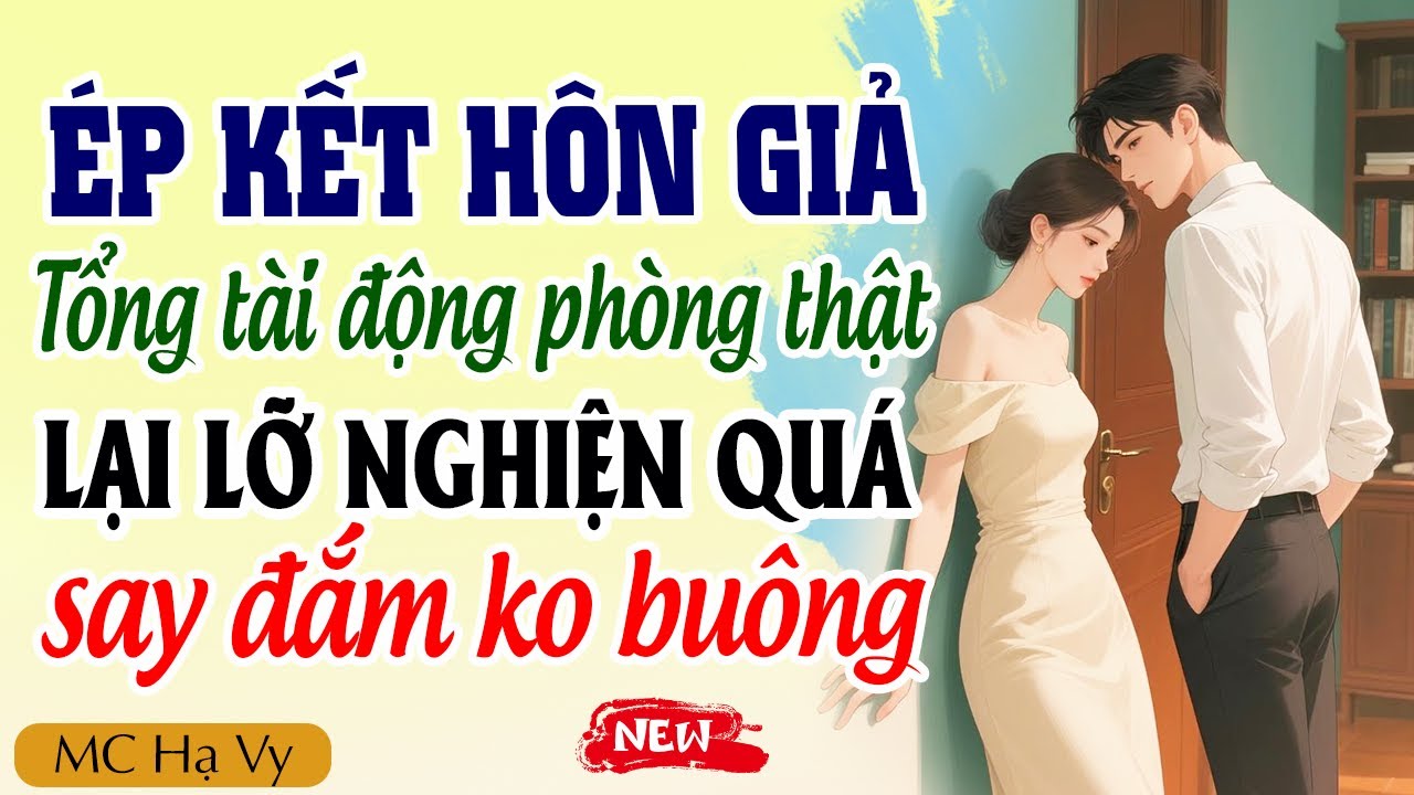 Kể Chuyện Ngôn Tình 2025 | Ép Kết Hôn Giả Tổng Tài Động Phòng Thật Lại Lỡ Nghiện Say Đắm Không Buông