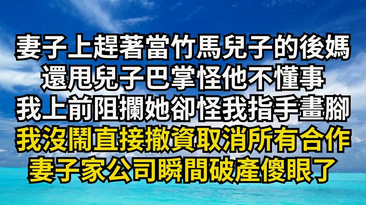 【清風與你】妻子上趕著當竹馬兒子的後媽，還甩兒子巴掌怪他不懂事，我上前阻攔她卻怪我指手畫腳，我沒鬧直接撤資取消所有合作，妻子家公司瞬間破產傻眼了#激情故事#大彬情感#夢雅故事#小說#爽文