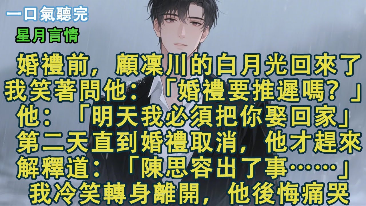 婚禮前一天，顧凜川的白月光回來了。我調笑著問他：「婚禮要推遲嗎？」他：「明天我必須把你娶回家。」第二天直到婚禮取消，他才匆匆趕來。解釋道：「陳思容出了事……」我冷笑轉身離開，他後悔痛哭！#小說