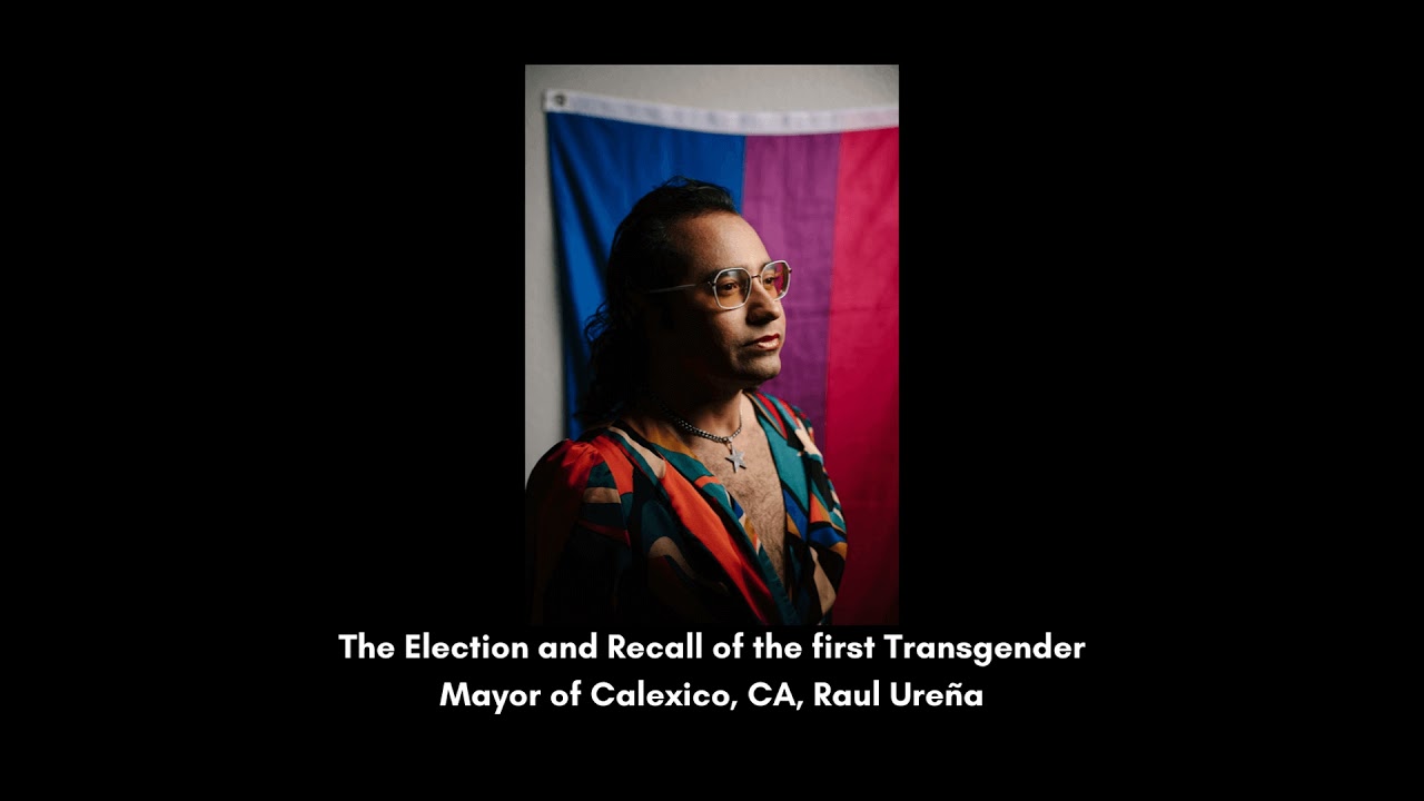 The Election and Recall of the First Transgender Mayor of Calexico, Raul Ureña
