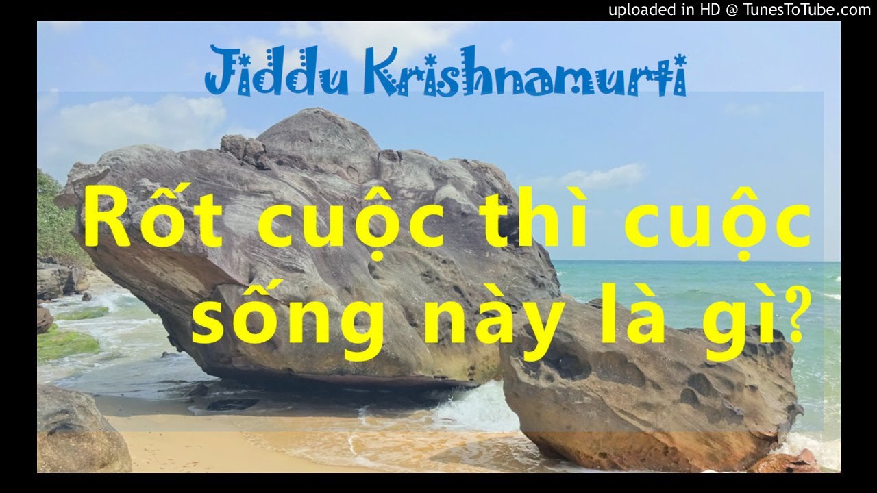 Krishnamurti - Rốt cuộc thì cuộc sống này là gì?