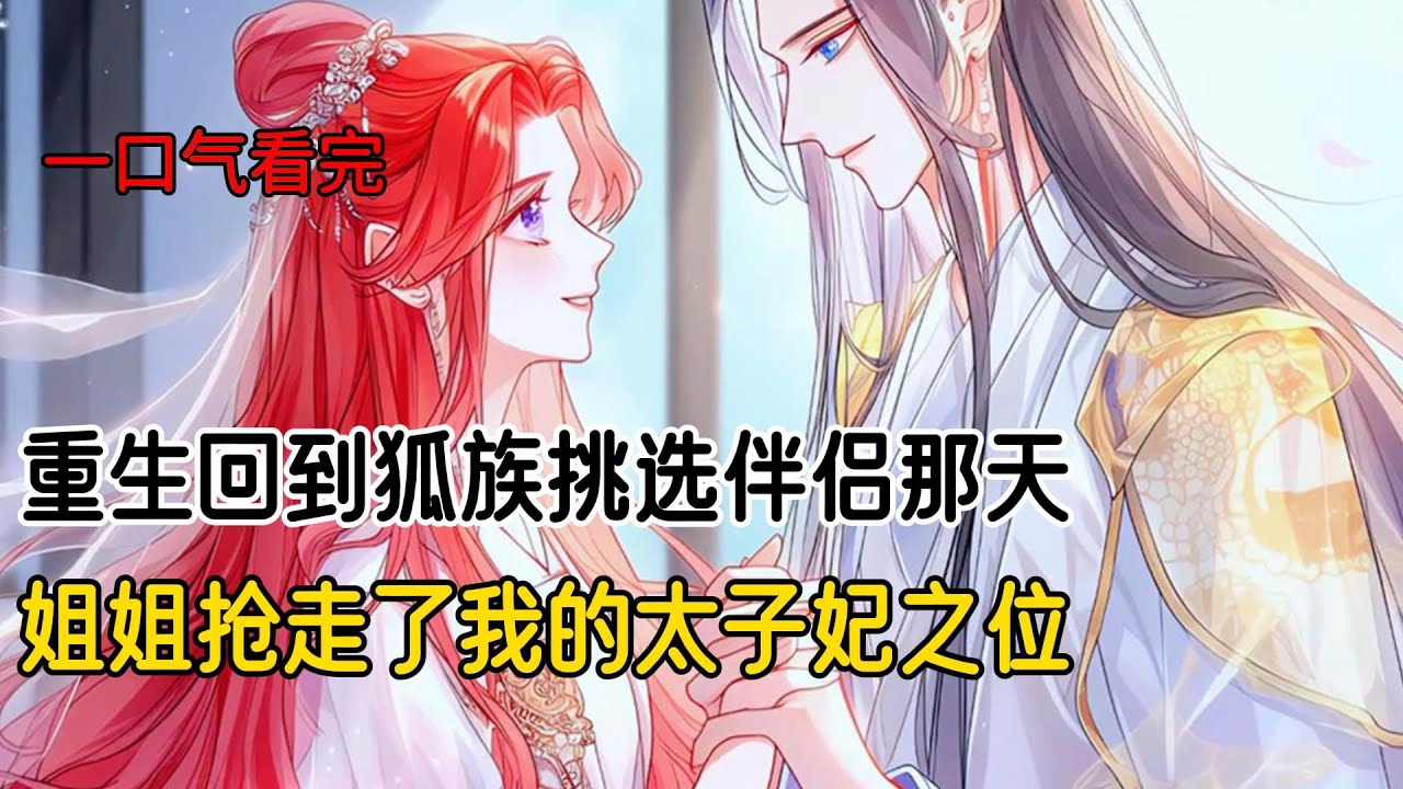 再次睁眼回到了狐族挑选伴侣那天，我的姐姐抢走了我的太子妃之位#完结文 #二次元 #小说 #爽文
