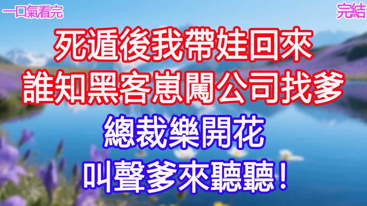 死遁後我帶娃回來，誰知黑客崽闖公司找爹，總裁樂開花：叫聲爹來聽聽！ #甜寵文 #愛情 #爽文 #故事分享#為人處世 #正能量 #故事分享 #生活經驗 #情感