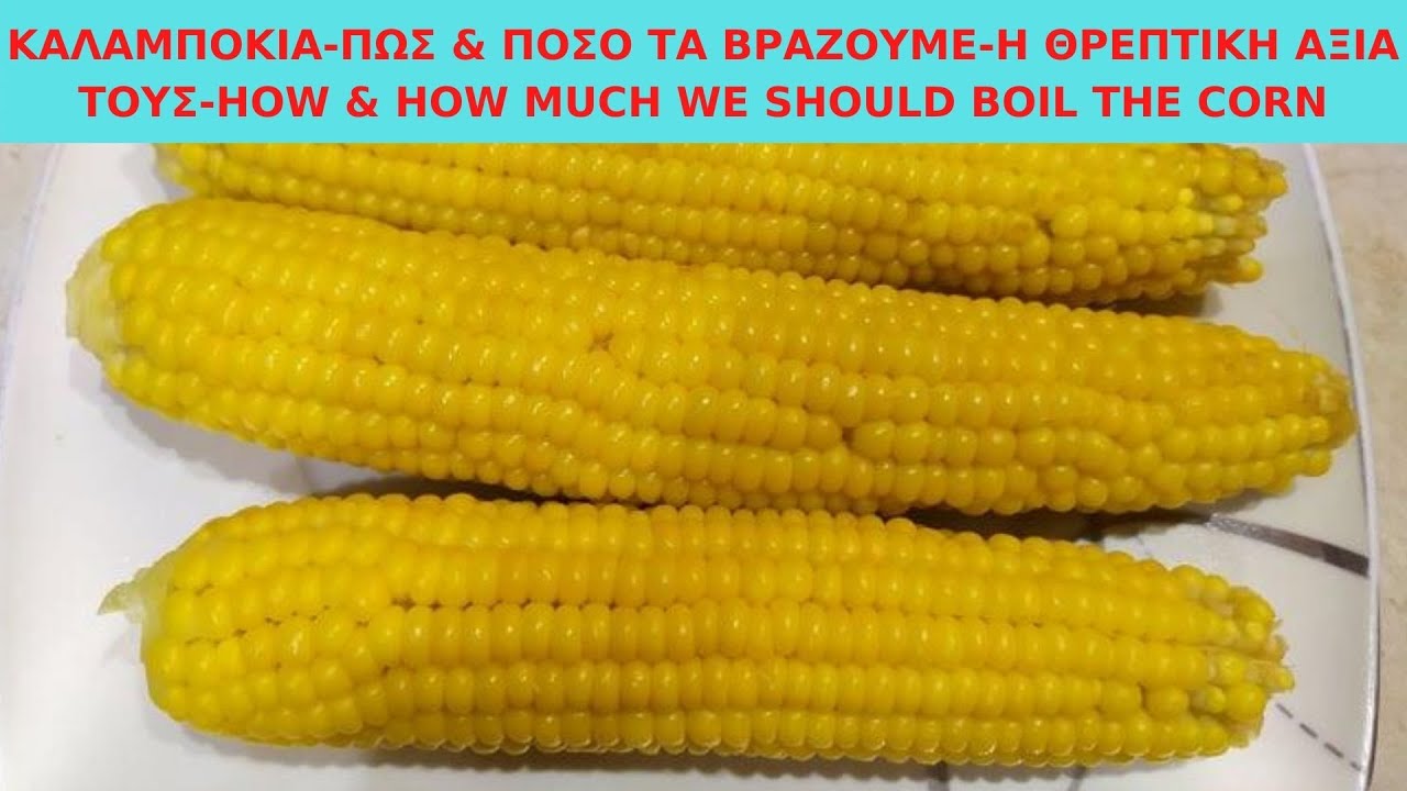 ΚΑΛΑΜΠΟΚΙΑ - ΠΩΣ & ΠΟΣΟ ΤΑ ΒΡΑΖΟΥΜΕ - Η ΘΡΕΠΤΙΚΗ ΑΞΙΑ ΤΟΥΣ - HOW & HOW MUCH WE SHOULD BOIL THE CORN