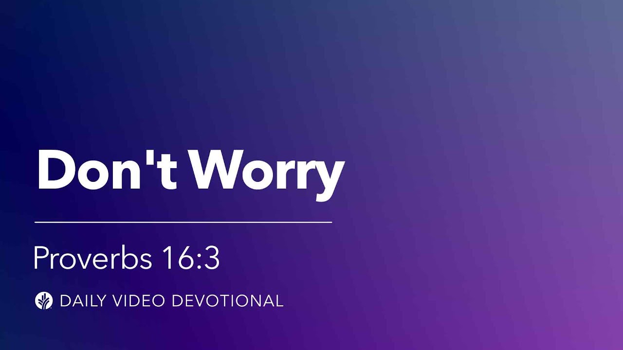 Don&rsquo;t Worry | Proverbs 16:3 | Our Daily Bread Video Devotional
