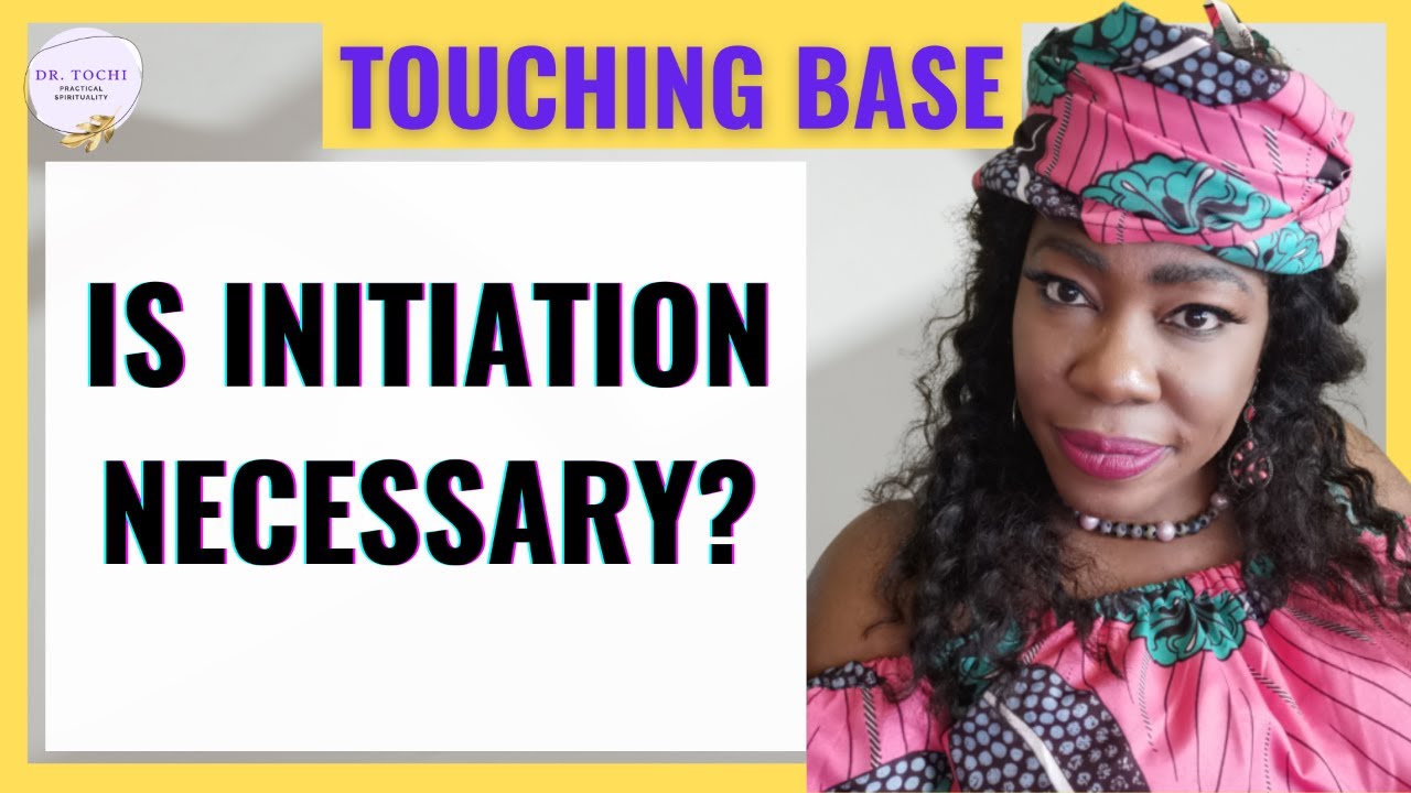 DR. TOCHI - TOUCHING BASE: IS GETTING INITIATED NECESSARY OR MANDATORY?