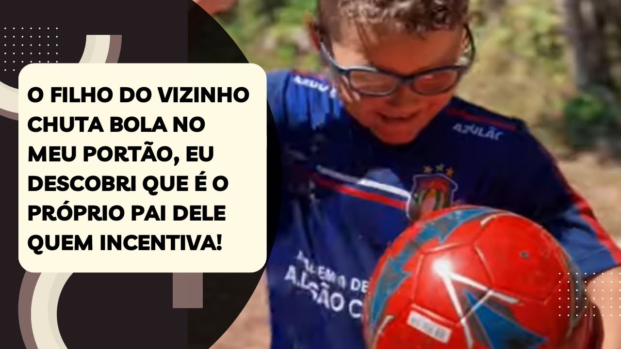O filho do vizinho chuta bola no meu portão, eu descobri que é o próprio pai dele quem incentiva!