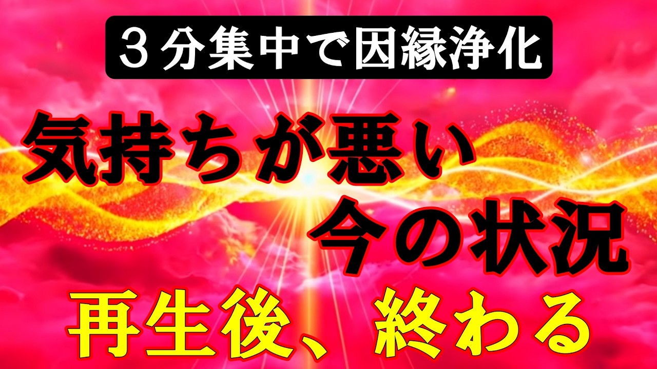 ※３分集中で因縁浄化※『気持ちが悪い今の状況』が完全に終わる...