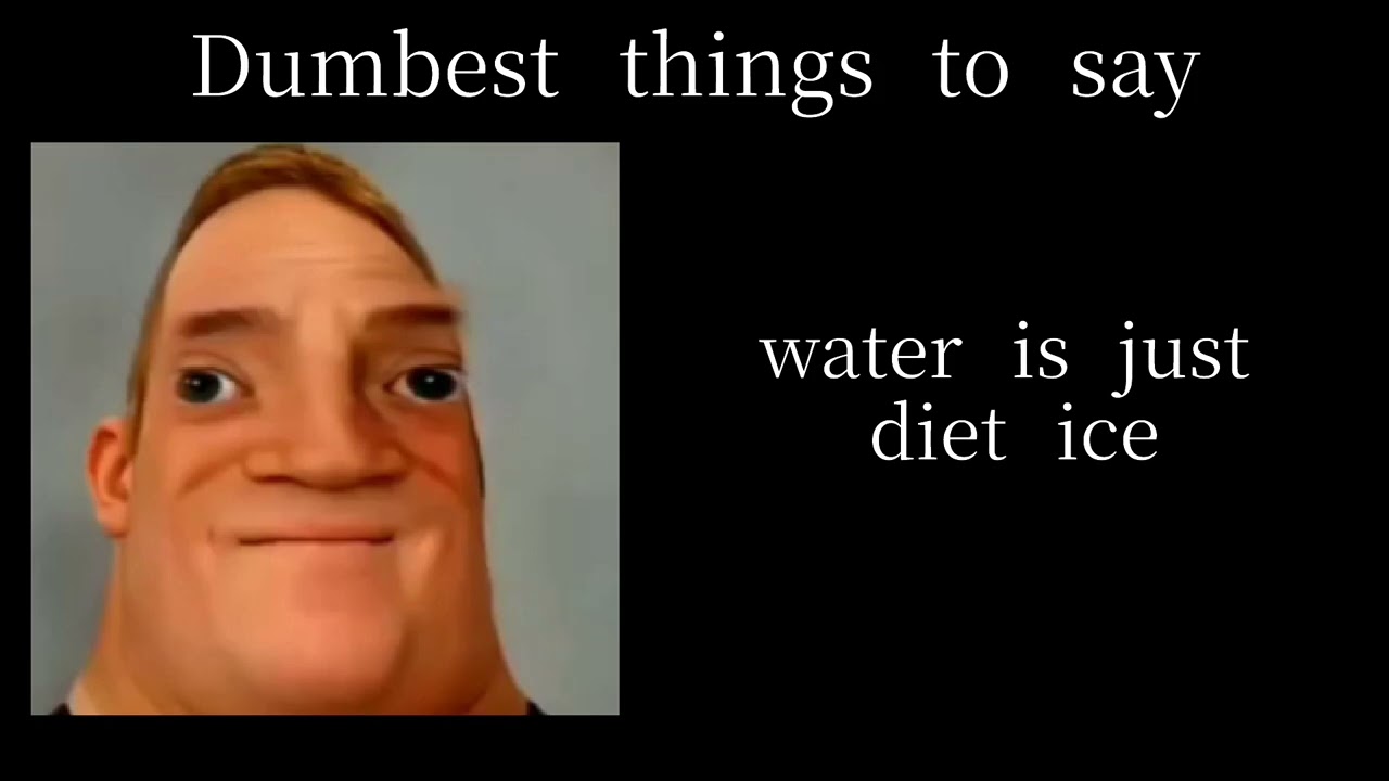 Mr Incredible Becoming an Idiot: Most dumbest things to say
