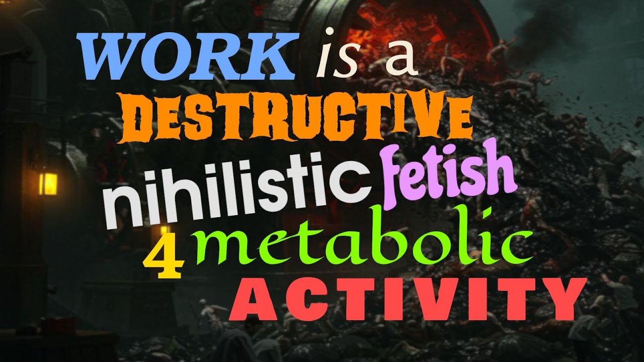 Work is a destructive, nihilistic fetish 4 metabolic activity. Anti-work. Pro Compassion. 
