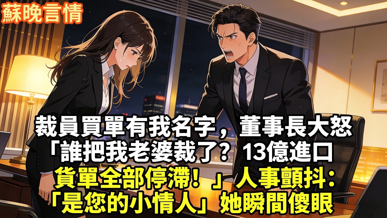 裁員買單有我名字，董事長大怒 「誰把我老婆裁了？13億進口 貨單全部停滯！」人事顫抖：「是您的小情人」她瞬間傻眼#豪門言情#為人處世#大女主#情感