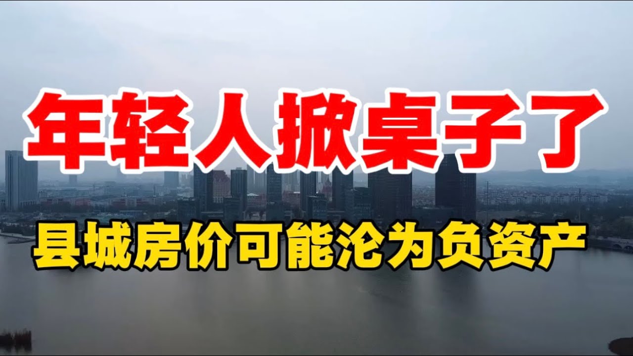 年轻人掀桌子了，县城房价可能沦为负资产！