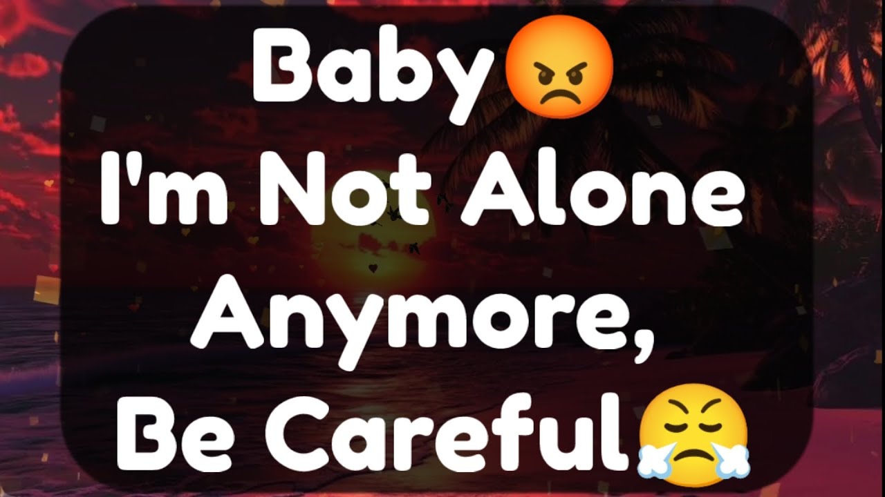 Current Thoughts And Feelings Of Your Person Love Messages Baby I'm Not Alone Anymore Be Careful 