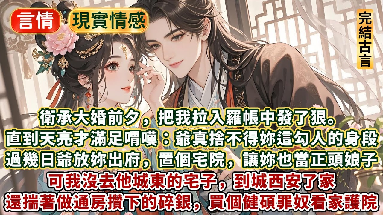 完結精彩嬌妻文：衛承大婚前夕，把我拉入羅帳中發了狠。直到天亮才滿足地喟嘆：爺真捨不得妳這勾人的身段！過幾日爺放妳出府，在外頭置個宅院，讓妳也當正頭娘子。可我沒去他城東的宅子，到城西安了家
